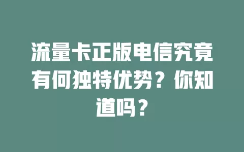 流量卡正版电信究竟有何独特优势？你知道吗？