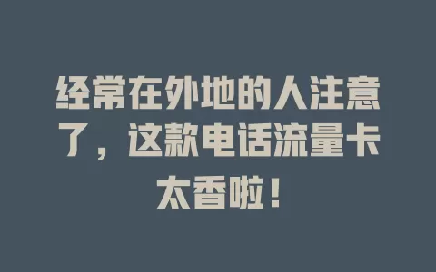 经常在外地的人注意了，这款电话流量卡太香啦！