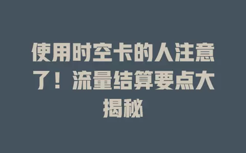 使用时空卡的人注意了！流量结算要点大揭秘