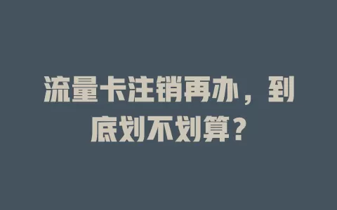 流量卡注销再办，到底划不划算？