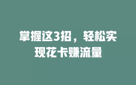 掌握这3招，轻松实现花卡赚流量