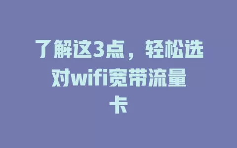 了解这3点，轻松选对wifi宽带流量卡