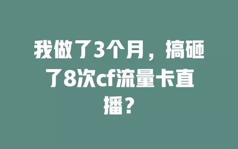 我做了3个月，搞砸了8次cf流量卡直播？
