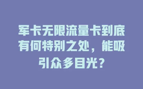 军卡无限流量卡到底有何特别之处，能吸引众多目光？