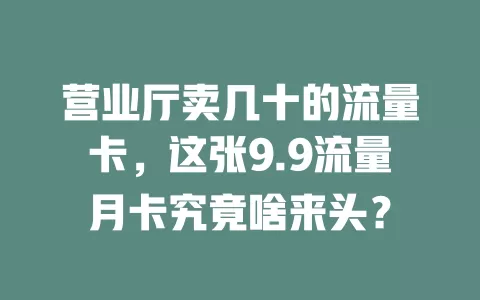 营业厅卖几十的流量卡，这张9.9流量月卡究竟啥来头？
