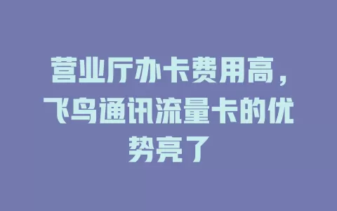 营业厅办卡费用高，飞鸟通讯流量卡的优势亮了