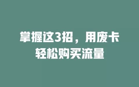 掌握这3招，用废卡轻松购买流量