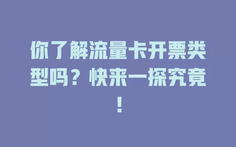 你了解流量卡开票类型吗？快来一探究竟！
