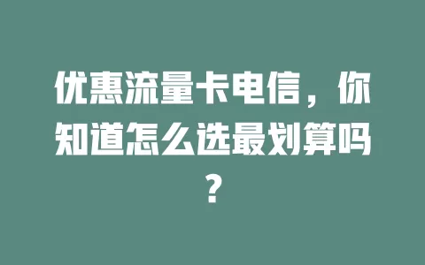 优惠流量卡电信，你知道怎么选最划算吗？