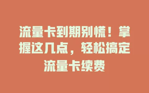 流量卡到期别慌！掌握这几点，轻松搞定流量卡续费