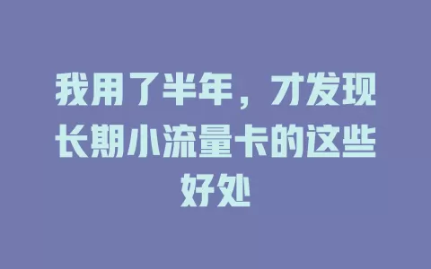 我用了半年，才发现长期小流量卡的这些好处