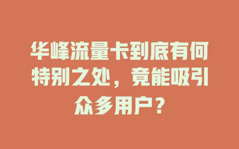 华峰流量卡到底有何特别之处，竟能吸引众多用户？