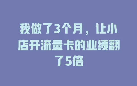 我做了3个月，让小店开流量卡的业绩翻了5倍