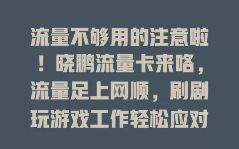 流量不够用的注意啦！晓鹏流量卡来咯，流量足上网顺，刷剧玩游戏工作轻松应对，告别焦虑上网无忧