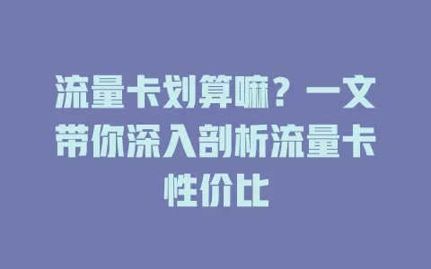 流量卡划算嘛？一文带你深入剖析流量卡性价比