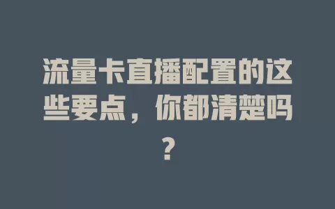 流量卡直播配置的这些要点，你都清楚吗？