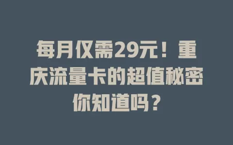 每月仅需29元！重庆流量卡的超值秘密你知道吗？