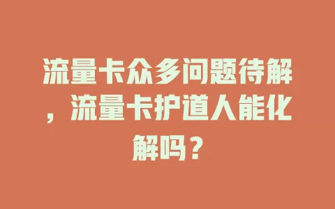 流量卡众多问题待解，流量卡护道人能化解吗？