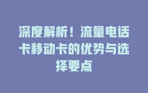 深度解析！流量电话卡移动卡的优势与选择要点