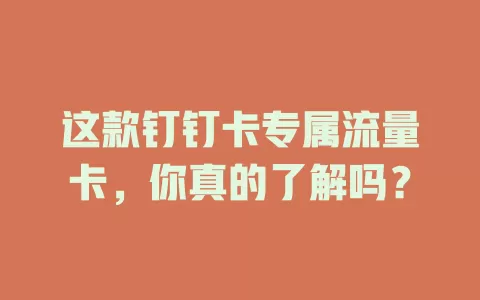 这款钉钉卡专属流量卡，你真的了解吗？