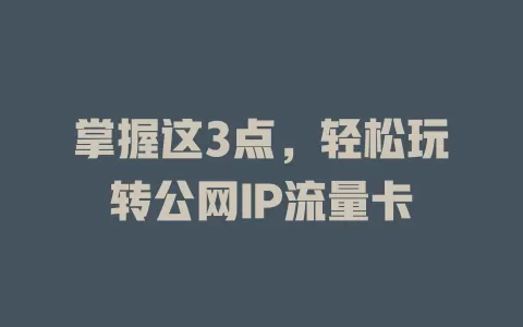 掌握这3点,轻松玩转公网IP流量卡