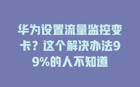 华为设置流量监控变卡？这个解决办法99%的人不知道