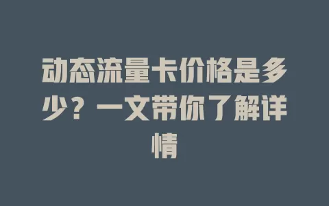动态流量卡价格是多少？一文带你了解详情