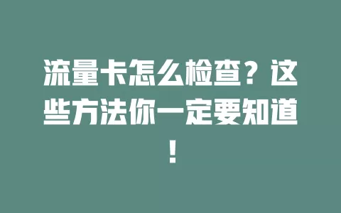 流量卡怎么检查？这些方法你一定要知道！