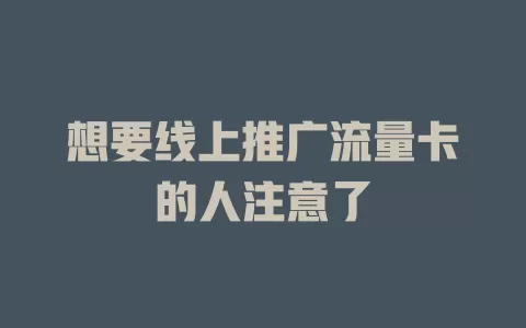 想要线上推广流量卡的人注意了