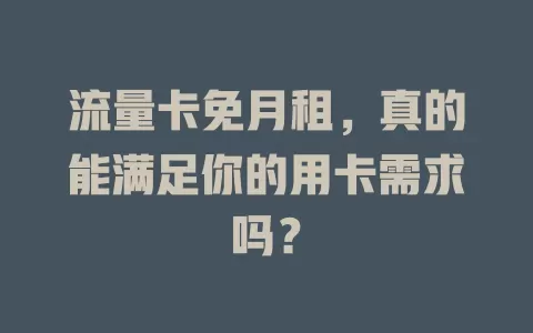 流量卡免月租，真的能满足你的用卡需求吗？