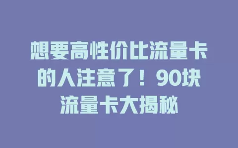 想要高性价比流量卡的人注意了！90块流量卡大揭秘