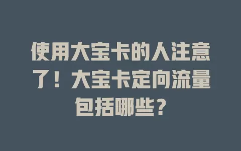 使用大宝卡的人注意了！大宝卡定向流量包括哪些？