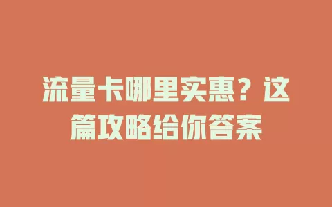 流量卡哪里实惠？这篇攻略给你答案