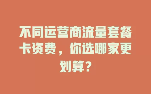 不同运营商流量套餐卡资费，你选哪家更划算？