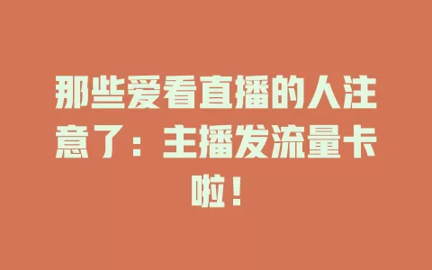 那些爱看直播的人注意了：主播发流量卡啦！