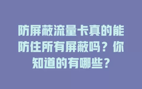 防屏蔽流量卡真的能防住所有屏蔽吗？你知道的有哪些？