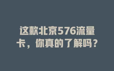 这款北京576流量卡，你真的了解吗？
