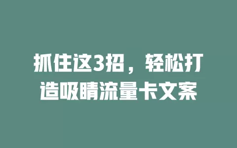 抓住这3招，轻松打造吸睛流量卡文案