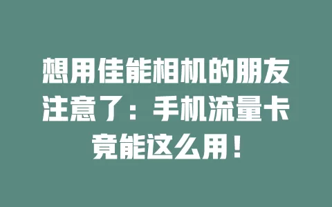 想用佳能相机的朋友注意了：手机流量卡竟能这么用！