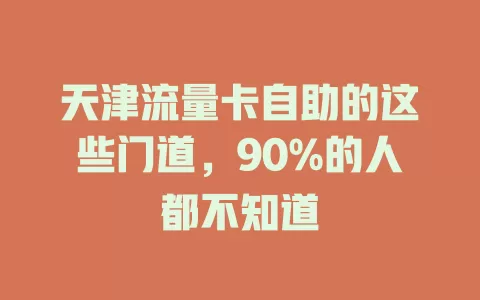 天津流量卡自助的这些门道，90%的人都不知道