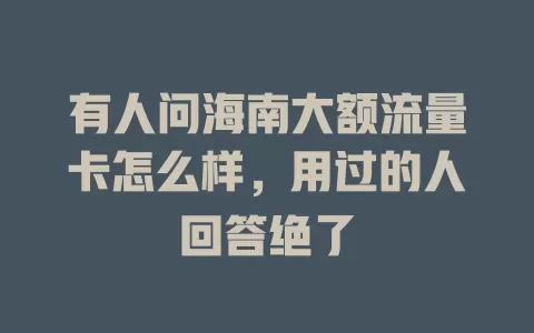 有人问海南大额流量卡怎么样，用过的人回答绝了