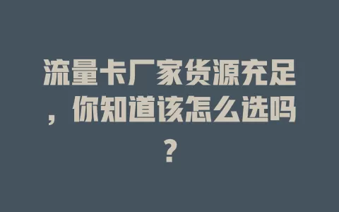 流量卡厂家货源充足，你知道该怎么选吗？