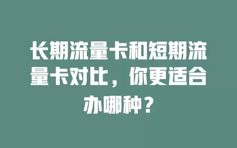 长期流量卡和短期流量卡对比，你更适合办哪种？