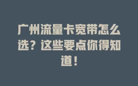 广州流量卡宽带怎么选？这些要点你得知道！