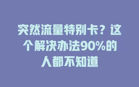 突然流量特别卡？这个解决办法90%的人都不知道