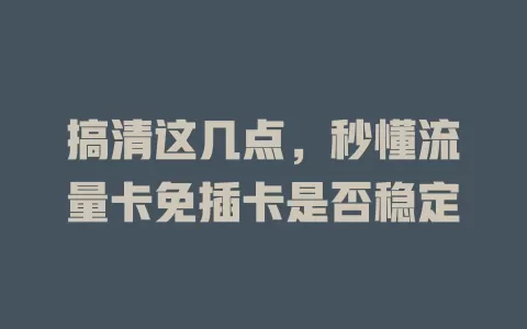 搞清这几点，秒懂流量卡免插卡是否稳定