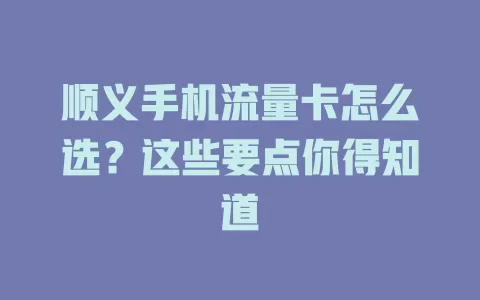 顺义手机流量卡怎么选？这些要点你得知道