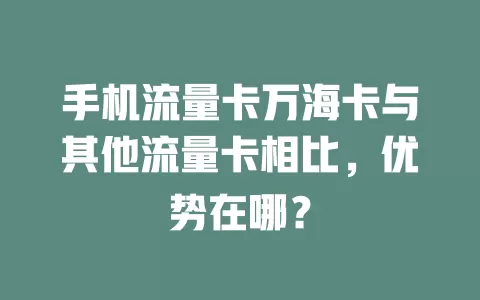 手机流量卡万海卡与其他流量卡相比，优势在哪？