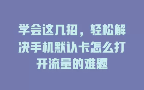 学会这几招，轻松解决手机默认卡怎么打开流量的难题