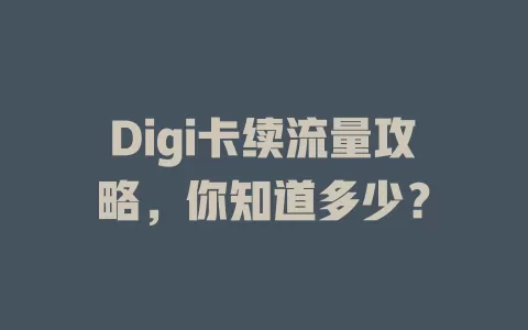 Digi卡续流量攻略，你知道多少？